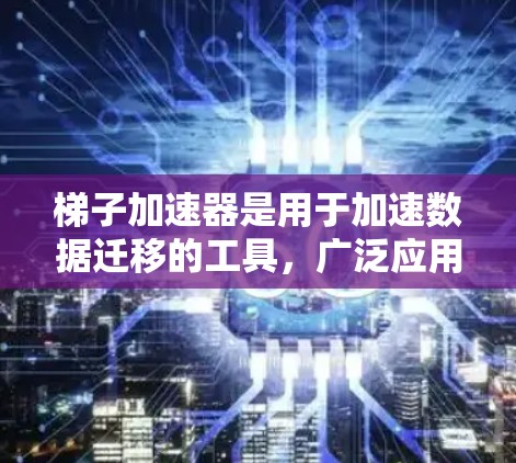 梯子加速器是用于加速数据迁移的工具,广泛应用于数据源迁移中,帮助用户高效完成数据迁移。以下是关于梯子加速器的详细分析 梯子加速器是用于加速数据迁移的工具,广泛应用于数据源迁移中,帮助用户高效完成数据迁移。以下是关于梯子加速器的详细分析