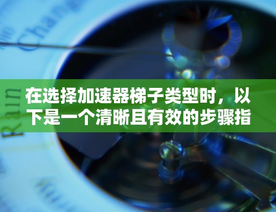 在选择加速器梯子类型时，以下是一个清晰且有效的步骤指南