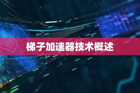梯子加速器技术概述 梯子加速器技术概述