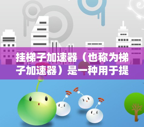 挂梯子加速器(也称为梯子加速器)是一种用于提高游戏性能的插件,通过优化代码、图形设置等技术,使游戏在更高计算资源的系统上运行得更快。以下是几种常见的工具和方法,帮助你挂梯子加速器以提升游戏性能 挂梯子加速器(也称为梯子加速器)是一种用于提高游戏性能的插件,通过优化代码、图形设置等技术,使游戏在更高计算资源的系统上运行得更快。以下是几种常见的工具和方法,帮助你挂梯子加速器以提升游戏性能