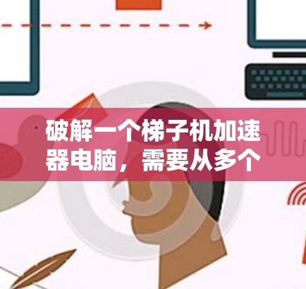 破解一个梯子机加速器电脑,需要从多个角度进行排查和解决,以下是详细的步骤指南 破解一个梯子机加速器电脑,需要从多个角度进行排查和解决,以下是详细的步骤指南