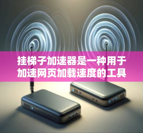 挂梯子加速器是一种用于加速网页加载速度的工具,帮助提升用户体验。以下是一步步的指导 挂梯子加速器是一种用于加速网页加载速度的工具,帮助提升用户体验。以下是一步步的指导
