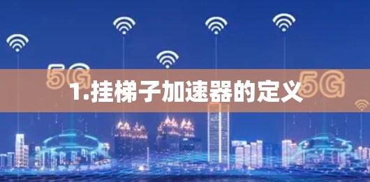 1.挂梯子加速器的定义 1.挂梯子加速器的定义