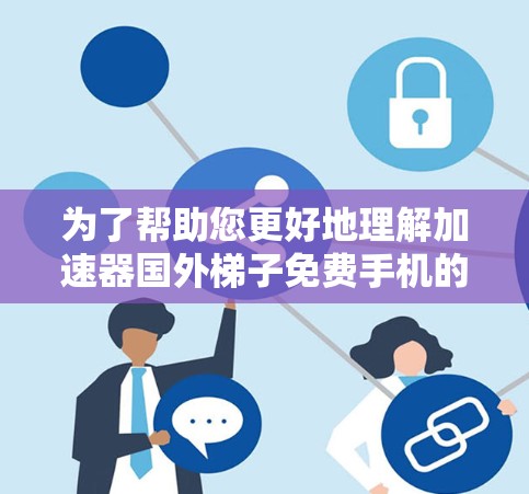 为了帮助您更好地理解加速器国外梯子免费手机的问题,以下是一些关键信息和步骤 为了帮助您更好地理解加速器国外梯子免费手机的问题,以下是一些关键信息和步骤