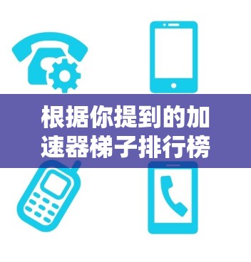 根据你提到的加速器梯子排行榜最新,以下是一些知名的加速器软件推荐,包括梯子式加速器类型和最新版本 根据你提到的加速器梯子排行榜最新,以下是一些知名的加速器软件推荐,包括梯子式加速器类型和最新版本