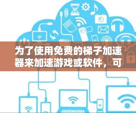 为了使用免费的梯子加速器来加速游戏或软件,可以按照以下步骤进行 为了使用免费的梯子加速器来加速游戏或软件,可以按照以下步骤进行