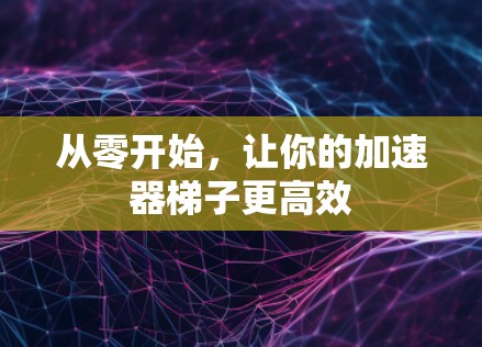 从零开始,让你的加速器梯子更高效 从零开始,让你的加速器梯子更高效