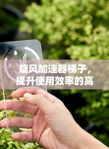 旋风加速器梯子,提升使用效率的高效解决方案 旋风加速器梯子,提升使用效率的高效解决方案