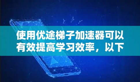 使用优途梯子加速器可以有效提高学习效率，以下是详细的使用步骤