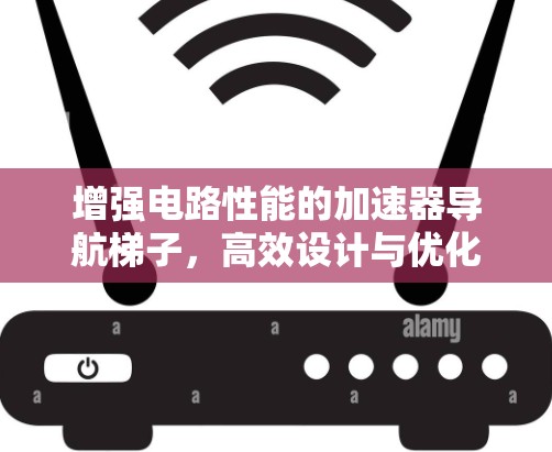 增强电路性能的加速器导航梯子,高效设计与优化 增强电路性能的加速器导航梯子,高效设计与优化