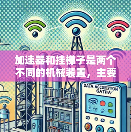 加速器和挂梯子是两个不同的机械装置,主要区别在于它们的应用领域、用途、结构、功能、操作步骤和安全方面。以下是对它们的详细区别 加速器和挂梯子是两个不同的机械装置,主要区别在于它们的应用领域、用途、结构、功能、操作步骤和安全方面。以下是对它们的详细区别