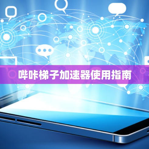 哔咔梯子加速器使用指南 哔咔梯子加速器使用指南