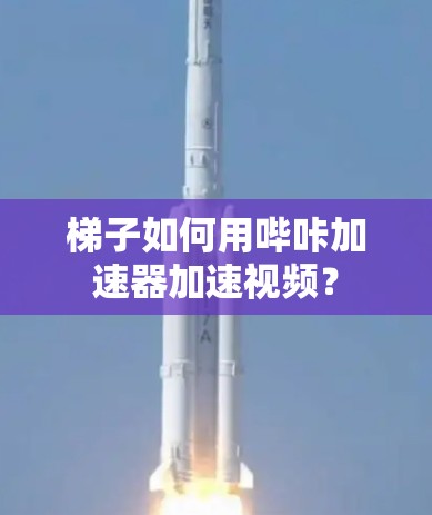 梯子如何用哔咔加速器加速视频? 梯子如何用哔咔加速器加速视频?