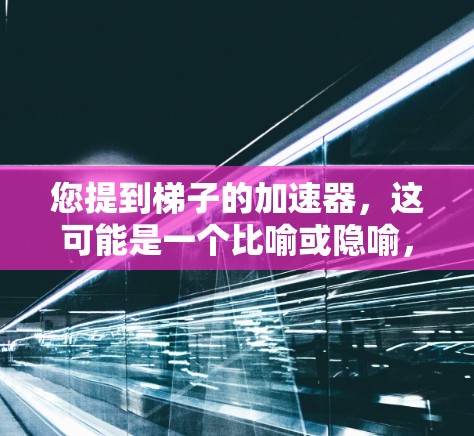 您提到梯子的加速器,这可能是一个比喻或隐喻,而不是一个实际的工具或概念。以下是一些可能的解释和建议 您提到梯子的加速器,这可能是一个比喻或隐喻,而不是一个实际的工具或概念。以下是一些可能的解释和建议