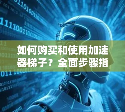 如何购买和使用加速器梯子?全面步骤指南 如何购买和使用加速器梯子?全面步骤指南