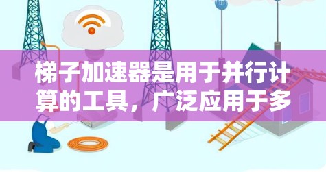 梯子加速器是用于并行计算的工具,广泛应用于多个领域,包括深度学习、机器学习、计算科学和分布式计算。以下是其主要应用场景和优势 梯子加速器是用于并行计算的工具,广泛应用于多个领域,包括深度学习、机器学习、计算科学和分布式计算。以下是其主要应用场景和优势
