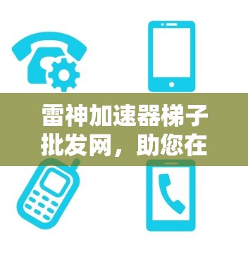 雷神加速器梯子批发网,助您在计算中轻松突破 雷神加速器梯子批发网,助您在计算中轻松突破