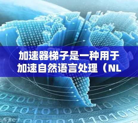 加速器梯子是一种用于加速自然语言处理(NLP)模型的学习或推理的结构,旨在提升模型的效率和性能。以下是对加速器梯子的详细描述 加速器梯子是一种用于加速自然语言处理(NLP)模型的学习或推理的结构,旨在提升模型的效率和性能。以下是对加速器梯子的详细描述