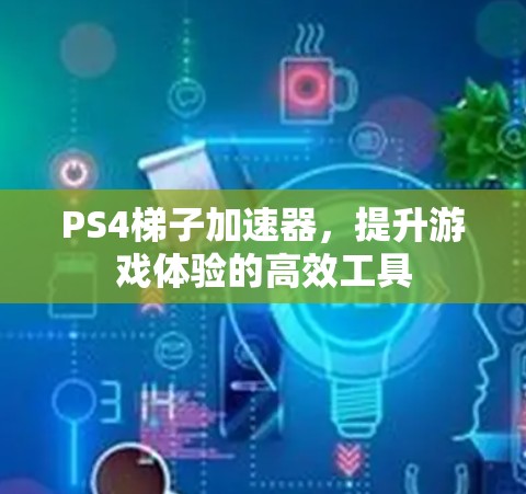 PS4梯子加速器,提升游戏体验的高效工具 PS4梯子加速器,提升游戏体验的高效工具