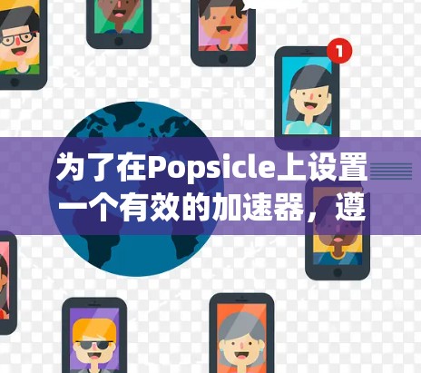为了在Popsicle上设置一个有效的加速器,遵循以下步骤和注意事项 为了在Popsicle上设置一个有效的加速器,遵循以下步骤和注意事项