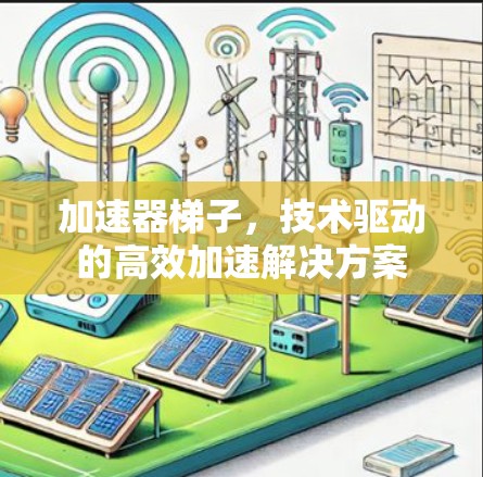 加速器梯子,技术驱动的高效加速解决方案 加速器梯子,技术驱动的高效加速解决方案