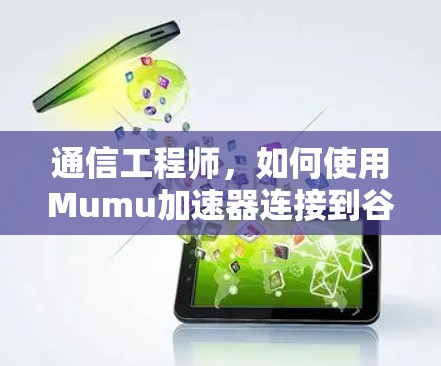 通信工程师,如何使用Mumu加速器连接到谷歌服务?解决连接问题的实用指南 通信工程师,如何使用Mumu加速器连接到谷歌服务?解决连接问题的实用指南