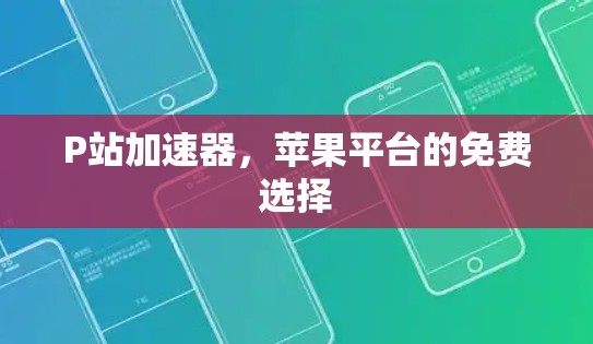 P站加速器,苹果平台的免费选择 P站加速器,苹果平台的免费选择