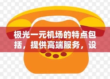 极光一元机场的特点包括，提供高端服务，设施齐全，环境优雅，适合举办各种高端活动。用户可能关心以下内容
