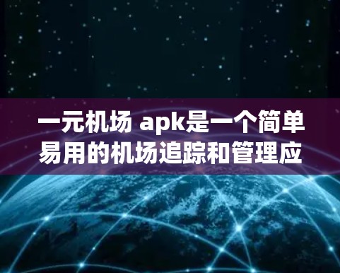 一元机场 apk是一个简单易用的机场追踪和管理应用程序,可以帮助用户快速获取机场实时信息、航班、交通、天气等。如果你正在寻找一个方便查看机场信息的APP,可以尝试以下几种免费或半付费的机场追踪应用 一元机场 apk是一个简单易用的机场追踪和管理应用程序,可以帮助用户快速获取机场实时信息、航班、交通、天气等。如果你正在寻找一个方便查看机场信息的APP,可以尝试以下几种免费或半付费的机场追踪应用