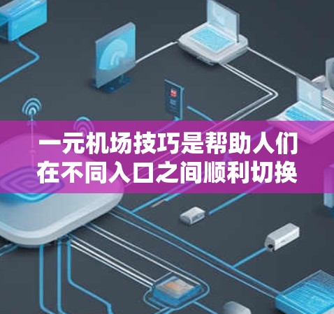 一元机场技巧是帮助人们在不同入口之间顺利切换,尤其是在面对国际航班时,确保安全和效率。以下是一元机场技巧的详细指南 一元机场技巧是帮助人们在不同入口之间顺利切换,尤其是在面对国际航班时,确保安全和效率。以下是一元机场技巧的详细指南