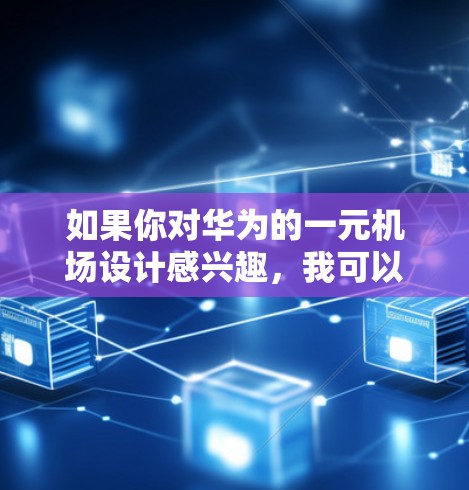 如果你对华为的一元机场设计感兴趣,我可以提供一些具体的信息,例如华为的一元机场设计的特点、设计风格、设计灵感等 如果你对华为的一元机场设计感兴趣,我可以提供一些具体的信息,例如华为的一元机场设计的特点、设计风格、设计灵感等