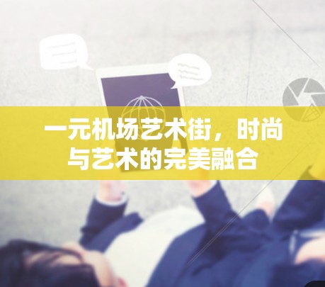 一元机场艺术街,时尚与艺术的完美融合 一元机场艺术街,时尚与艺术的完美融合