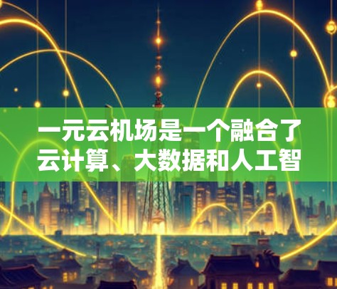 一元云机场是一个融合了云计算、大数据和人工智能技术的项目,旨在提升机场管理的效率和用户体验。以下是对该项目的详细分析 一元云机场是一个融合了云计算、大数据和人工智能技术的项目,旨在提升机场管理的效率和用户体验。以下是对该项目的详细分析