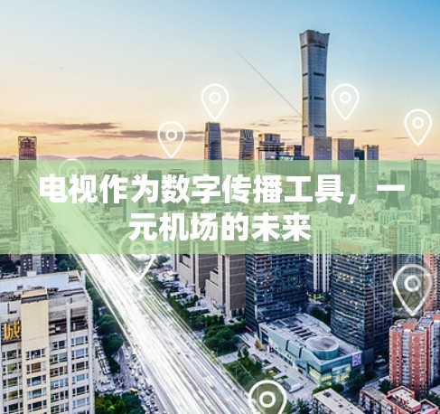 电视作为数字传播工具,一元机场的未来 电视作为数字传播工具,一元机场的未来