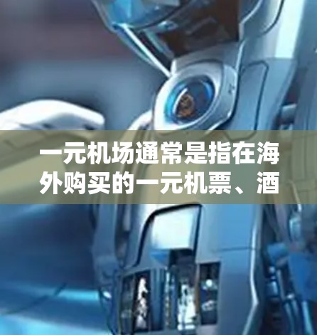 一元机场通常是指在海外购买的一元机票、酒店单程票或交通单程票等产品,其价格通常较低,适合短途出行。以下是一些常见的海外一元机场产品及其特点 一元机场通常是指在海外购买的一元机票、酒店单程票或交通单程票等产品,其价格通常较低,适合短途出行。以下是一些常见的海外一元机场产品及其特点