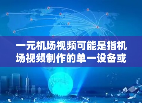 一元机场视频可能是指机场视频制作的单一设备或服务,或者是指机场视频制作的特定用途。以下是一些可能的解释和建议 一元机场视频可能是指机场视频制作的单一设备或服务,或者是指机场视频制作的特定用途。以下是一些可能的解释和建议