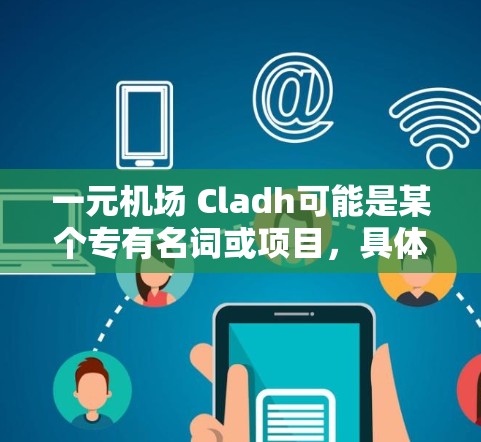 一元机场 Cladh可能是某个专有名词或项目,具体含义可能因上下文而异。以下是一些可能的解释 一元机场 Cladh可能是某个专有名词或项目,具体含义可能因上下文而异。以下是一些可能的解释
