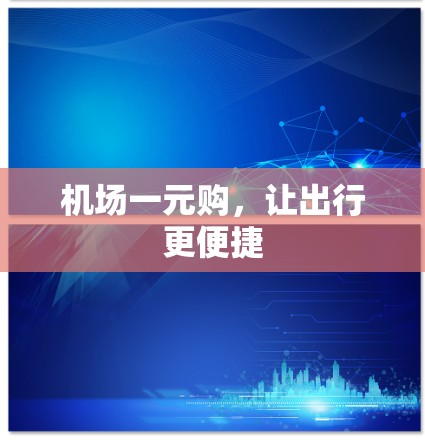 机场一元购,让出行更便捷 机场一元购,让出行更便捷