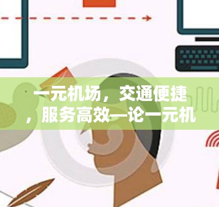 一元机场,交通便捷,服务高效—论一元机场aok的城市交通与经济发展 一元机场,交通便捷,服务高效—论一元机场aok的城市交通与经济发展