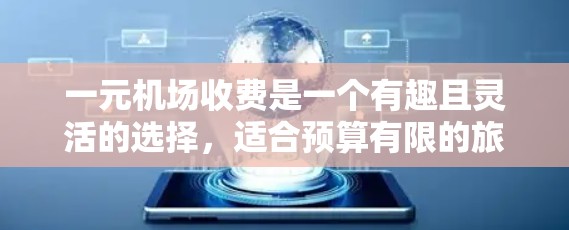 一元机场收费是一个有趣且灵活的选择,适合预算有限的旅客。以下是对不同机场收费情况的总结,供你参考 一元机场收费是一个有趣且灵活的选择,适合预算有限的旅客。以下是对不同机场收费情况的总结,供你参考