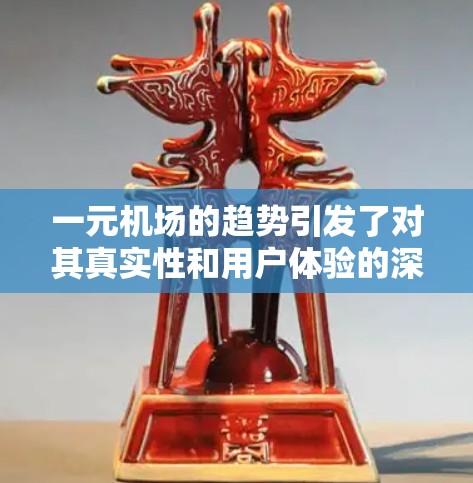 一元机场的趋势引发了对其真实性和用户体验的深入讨论。以下是对这一现象的分点分析和总结 一元机场的趋势引发了对其真实性和用户体验的深入讨论。以下是对这一现象的分点分析和总结