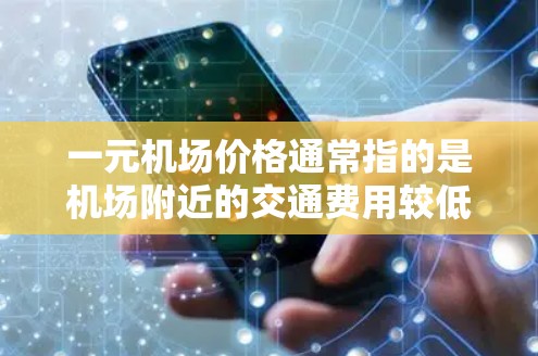 一元机场价格通常指的是机场附近的交通费用较低,或者交通方式选择较少,从而导致费用较低。以下是一些可能的原因和因素 一元机场价格通常指的是机场附近的交通费用较低,或者交通方式选择较少,从而导致费用较低。以下是一些可能的原因和因素