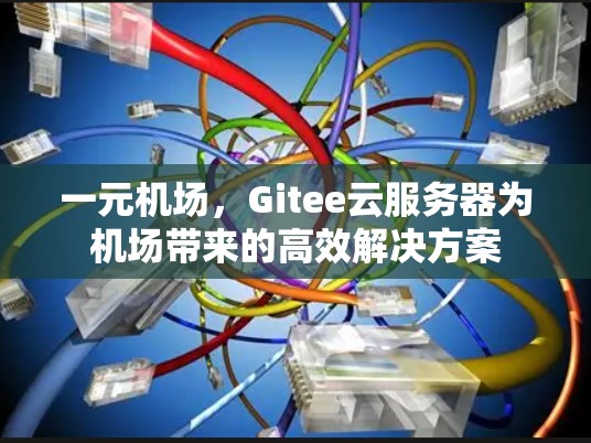 一元机场,Gitee云服务器为机场带来的高效解决方案 一元机场,Gitee云服务器为机场带来的高效解决方案