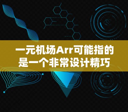 一元机场Arr可能指的是一个非常设计精巧、交通便利的机场,通常只有一个入口或登机口,确保乘客能够轻松地进入机场并顺利登机。以下是一些可能的解释和建议 一元机场Arr可能指的是一个非常设计精巧、交通便利的机场,通常只有一个入口或登机口,确保乘客能够轻松地进入机场并顺利登机。以下是一些可能的解释和建议