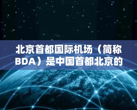 北京首都国际机场(简称BDA)是中国首都北京的重要航空枢纽,是全球知名的全枢纽机场。以下是对BDA的详细分析 北京首都国际机场(简称BDA)是中国首都北京的重要航空枢纽,是全球知名的全枢纽机场。以下是对BDA的详细分析