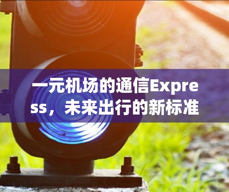 一元机场的通信Express,未来出行的新标准 一元机场的通信Express,未来出行的新标准