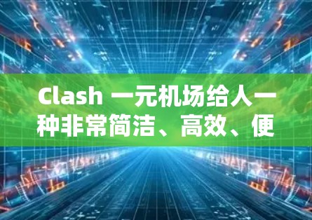 Clash 一元机场给人一种非常简洁、高效、便利的感觉,这可能指的是一个设计精巧、设施齐全、价格亲民的机场。以下是一些可能的描述 Clash 一元机场给人一种非常简洁、高效、便利的感觉,这可能指的是一个设计精巧、设施齐全、价格亲民的机场。以下是一些可能的描述