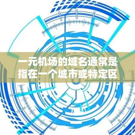一元机场的域名通常是指在一个城市或特定区域内的唯一机场,方便管理、访问和查询。以下是一元机场域名的常见类型和特点 一元机场的域名通常是指在一个城市或特定区域内的唯一机场,方便管理、访问和查询。以下是一元机场域名的常见类型和特点