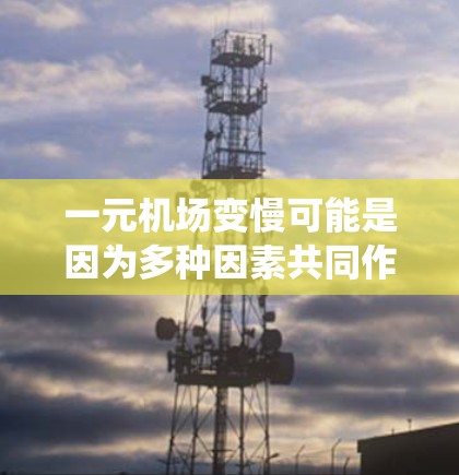 一元机场变慢可能是因为多种因素共同作用,包括基础设施不足、排队系统设计不合理、信号灯设置不当以及进入通道时间过长。为了解决这个问题,可以从以下几个方面入手 一元机场变慢可能是因为多种因素共同作用,包括基础设施不足、排队系统设计不合理、信号灯设置不当以及进入通道时间过长。为了解决这个问题,可以从以下几个方面入手
