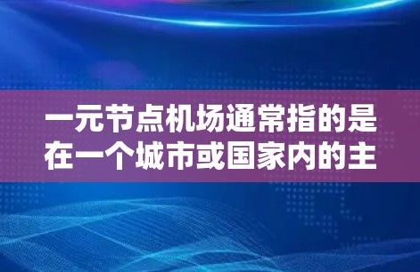一元节点机场通常指的是在一个城市或国家内的主要机场,只有一个机场,通常位于城市的核心地区。这种设计在某些国家或地区可能被采用,以简化交通网络和提高效率 一元节点机场通常指的是在一个城市或国家内的主要机场,只有一个机场,通常位于城市的核心地区。这种设计在某些国家或地区可能被采用,以简化交通网络和提高效率